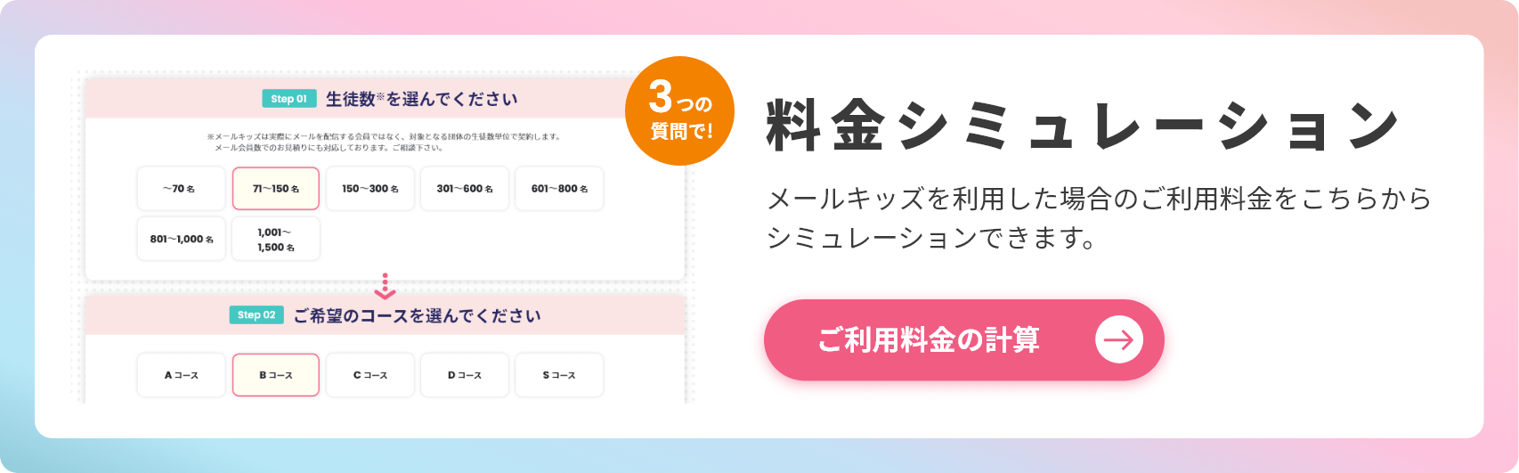 3つの質問で、メールキッズを利用した場合のご利用料金をシミュレーションできます。詳細はこのリンクから