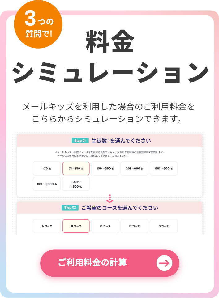 3つの質問で、メールキッズを利用した場合のご利用料金をシミュレーションできます。詳細はこのリンクから